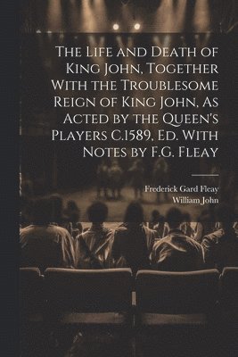 bokomslag The Life and Death of King John, Together With the Troublesome Reign of King John, As Acted by the Queen's Players C.1589, Ed. With Notes by F.G. Fleay