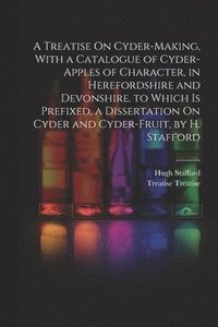 bokomslag A Treatise On Cyder-Making, With a Catalogue of Cyder-Apples of Character, in Herefordshire and Devonshire. to Which Is Prefixed, a Dissertation On Cyder and Cyder-Fruit, by H. Stafford