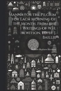 bokomslag Manna for the Pilgrim for Each Morning of the Month, From the Writings of W.H. Hewitson, Ed. by J. Baillie