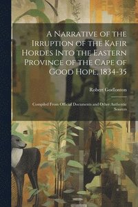 bokomslag A Narrative of the Irruption of the Kafir Hordes Into the Eastern Province of the Cape of Good Hope, 1834-35