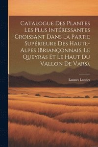 bokomslag Catalogue Des Plantes Les Plus Intressantes Croissant Dans La Partie Suprieure Des Haute-Alpes (Brianonnais, Le Queyras Et Le Haut Du Vallon De Vars).