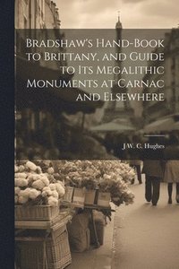bokomslag Bradshaw's Hand-Book to Brittany, and Guide to Its Megalithic Monuments at Carnac and Elsewhere