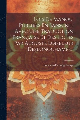 Lois De Manou, Publies En Sanscrit, Avec Une Traduction Franaise Et Des Notes Par Auguste Loiseleur Deslongchamps... 1