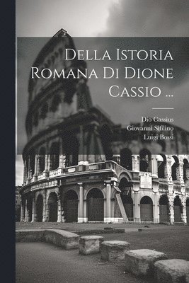 Giovanni Sifilino, Dio Cassius, Luigi Bossi - Della Istoria Romana Di Dione Cassio ..., Häftad