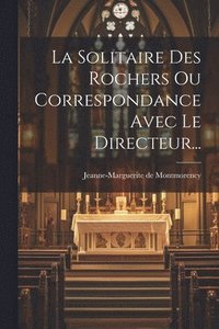 bokomslag La Solitaire Des Rochers Ou Correspondance Avec Le Directeur...