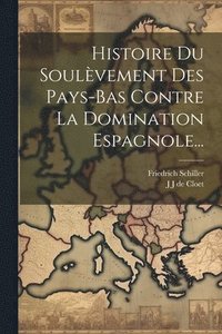 bokomslag Histoire Du Soulvement Des Pays-bas Contre La Domination Espagnole...