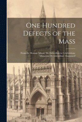 Anonymous - One Hundred Defects of the Mass; From the Roman Missal; 'de Defectibus in Celebratione Missarum Occurrentibus'. Examined, Häftad