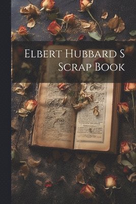 Elbert Hubbard S Scrap Book