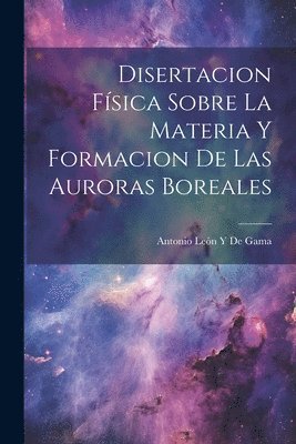 bokomslag Disertacion Fsica Sobre La Materia Y Formacion De Las Auroras Boreales