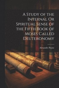 bokomslag A Study of the Internal Or Spiritual Sense of the Fifth Book of Moses Called Deuteronomy