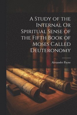 A Study of the Internal Or Spiritual Sense of the Fifth Book of Moses Called Deuteronomy 1
