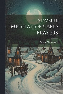 Advent Meditations - Advent Meditations and Prayers, Häftad