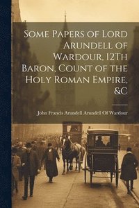 bokomslag Some Papers of Lord Arundell of Wardour, 12Th Baron, Count of the Holy Roman Empire, &c