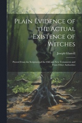 Plain Evidence of the Actual Existence of Witches 1