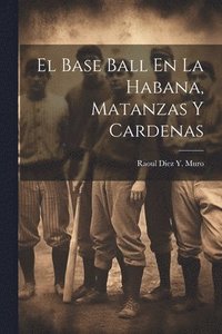 bokomslag El Base Ball En La Habana, Matanzas Y Cardenas