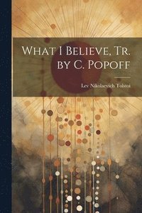 bokomslag What I Believe, Tr. by C. Popoff