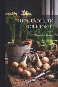 bokomslag &quot;The Gladiolus for Profit&quot;