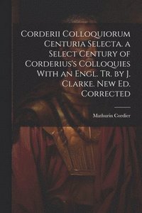 bokomslag Corderii Colloquiorum Centuria Selecta. a Select Century of Corderius's Colloquies With an Engl. Tr. by J. Clarke. New Ed. Corrected