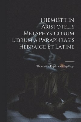 Themistii in Aristotelis Metaphysicorum Librum a Paraphrasis Hebraice et Latine