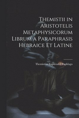 Themistii in Aristotelis Metaphysicorum Librum a Paraphrasis Hebraice et Latine 1