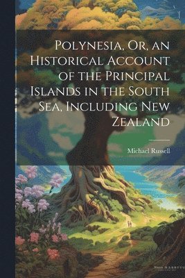 Michael Russell - Polynesia, Or, an Historical Account of the Principal Islands in the South Sea, Including New Zealand, Häftad