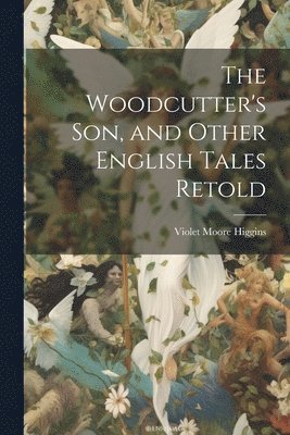 Violet Moore Higgins - Woodcutter's son, and Other English Tales Retold, Häftad