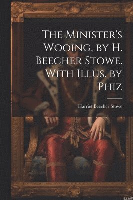 Minister's Wooing, by H. Beecher Stowe. With Illus. by Phiz