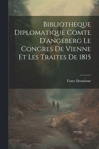 bokomslag Bibliotheque Diplomatique Comte D'angeberg Le Congres De Vienne Et Les Traites De 1815