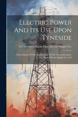Electric Power And Its Use Upon Tyneside