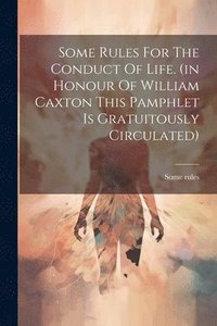 bokomslag Some Rules For The Conduct Of Life. (in Honour Of William Caxton This Pamphlet Is Gratuitously Circulated)