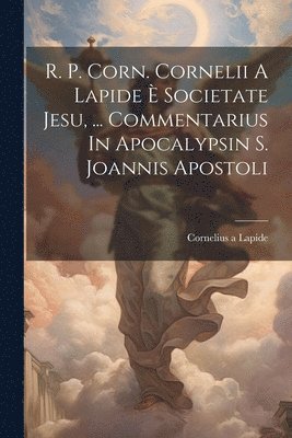Cornelius A Lapide, Cornelius A. Lapide, Cornelius a Lapide - R. P. Corn. Cornelii A Lapide È Societate Jesu, ... Commentarius In Apocalypsin S. Joannis Apostoli, Häftad