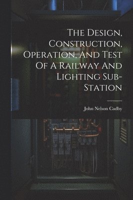 The Design, Construction, Operation, And Test Of A Railway And Lighting Sub-station 1