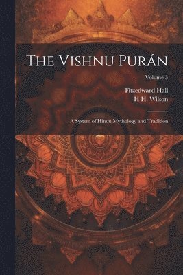 The Vishnu Purán: A System of Hindu Mythology and Tradition; Volume 3 1