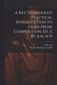 bokomslag A Key To Arnold's Practical Introduction To Latin Prose Composition, Ed. 5, By A.m. A N