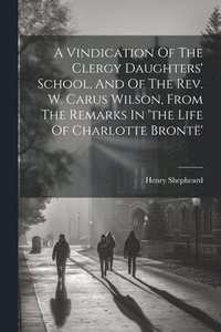 bokomslag A Vindication Of The Clergy Daughters' School, And Of The Rev. W. Carus Wilson, From The Remarks In 'the Life Of Charlotte Bront'