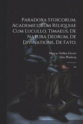 Marcus Tullius Cicero, Otto Plasberg - Paradoxa stoicorum, Academicorum reliquiae cum Lucullo, Timaeus, De natura deorum, De divinatione, De fato;, Häftad