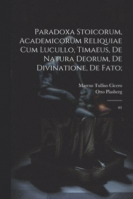 bokomslag Paradoxa stoicorum, Academicorum reliquiae cum Lucullo, Timaeus, De natura deorum, De divinatione, De fato;