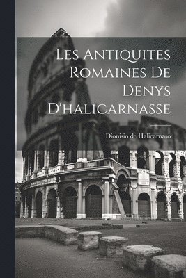 Les Antiquites Romaines De Denys D'halicarnasse 1