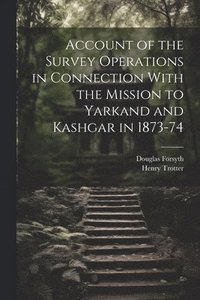 bokomslag Account of the Survey Operations in Connection With the Mission to Yarkand and Kashgar in 1873-74