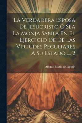 Verdadera Esposa De Jesucristo Ó Sea La Monja Santa En El Ejercicio De De Las Virtudes Peculiares A Su Estado ..., 2