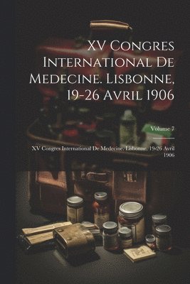 XV Congres International De Medecine. Lisbonne, 19-26 Avril 1906 1