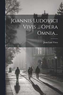 Joannis Ludovici Vivis ... Opera Omnia... 1