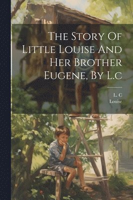 bokomslag The Story Of Little Louise And Her Brother Eugene, By L.c