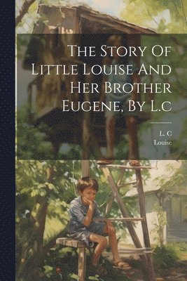 The Story Of Little Louise And Her Brother Eugene, By L.c 1