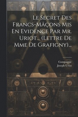 Joseph Uriot, Compagnie - Secret Des Francs-mâçons Mis En Evidence Par Mr. Uriot... (lettre De Mme De Grafigny)..., Häftad