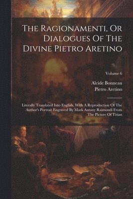 Pietro Aretino, Alcide Bonneau - Ragionamenti, Or Dialogues Of The Divine Pietro Aretino, Häftad