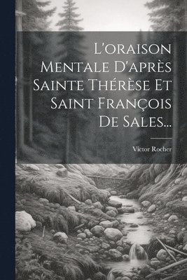 L'oraison Mentale D'aprs Sainte Thrse Et Saint Franois De Sales... 1