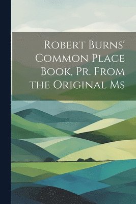 bokomslag Robert Burns' Common Place Book, Pr. From the Original Ms