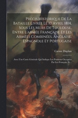 bokomslag Prcis Historique De La Bataille Livre Le 10 Avril 1814, Sous Les Murs De Toulouse, Entre L'arme Franaise Et Les Armes Combines, Anglaise, Espagnole Et Portugaise