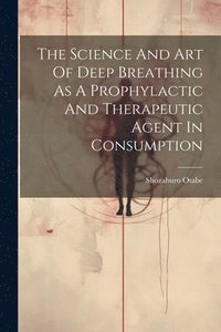 bokomslag The Science And Art Of Deep Breathing As A Prophylactic And Therapeutic Agent In Consumption